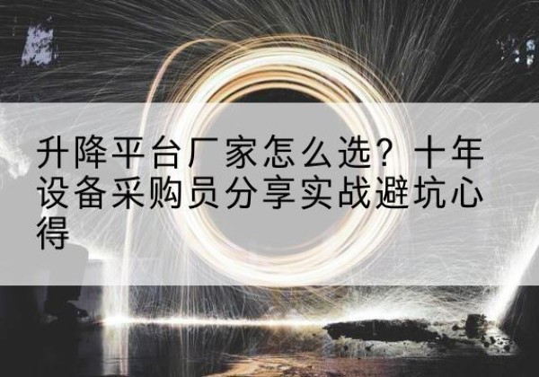 虎林升降平台厂家-怎么选？十年设备采购员分享实战避坑心得
