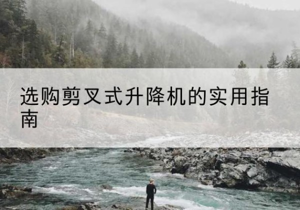虎林剪叉式升降机怎么选-选购剪叉式升降机的实用指南